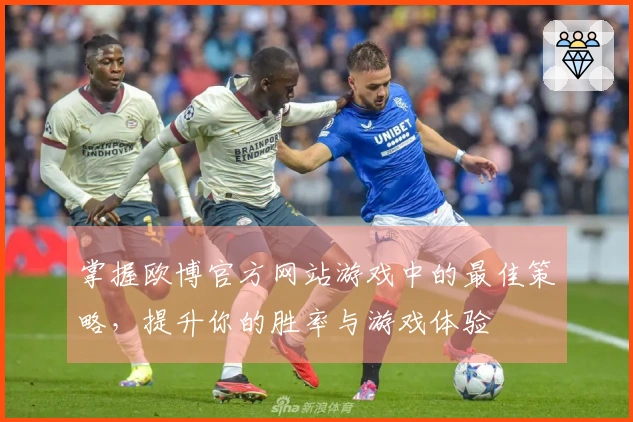 掌握欧博官方网站游戏中的最佳策略，提升你的胜率与游戏体验