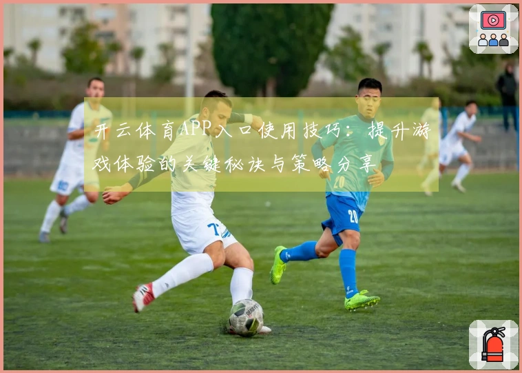 开云体育APP入口使用技巧：提升游戏体验的关键秘诀与策略分享
