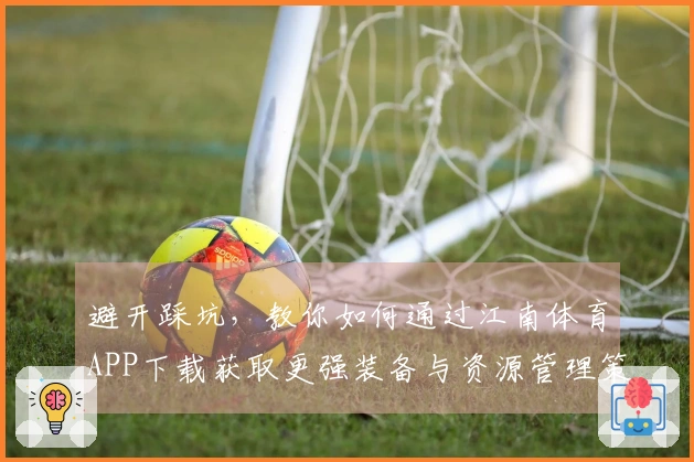 避开踩坑，教你如何通过江南体育APP下载获取更强装备与资源管理策略