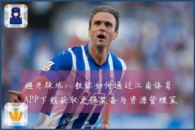 避开踩坑，教你如何通过江南体育APP下载获取更强装备与资源管理策略