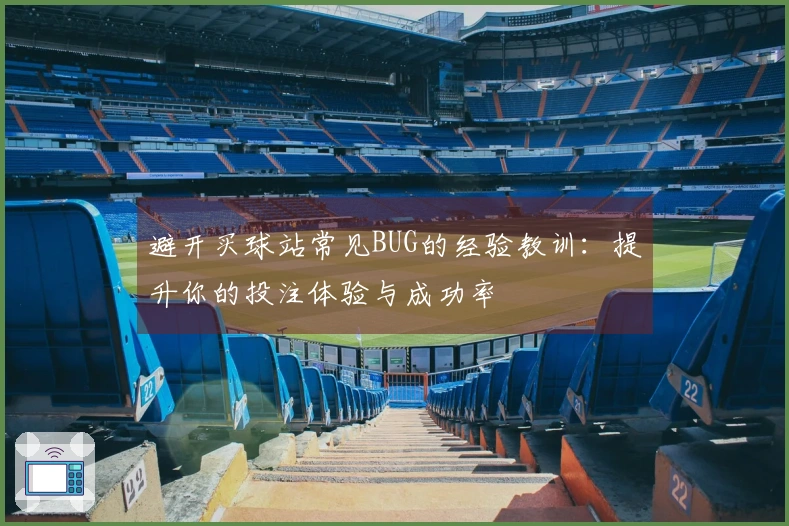 避开买球站常见BUG的经验教训：提升你的投注体验与成功率