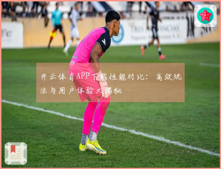 开云体育APP下载性能对比：高效玩法与用户体验大揭秘