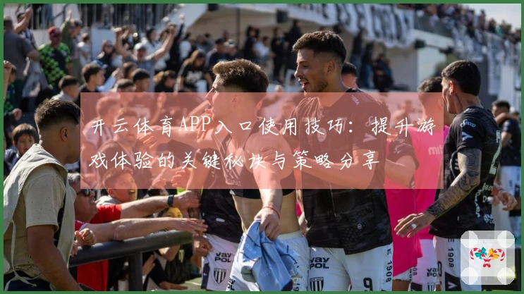 开云体育APP入口使用技巧：提升游戏体验的关键秘诀与策略分享