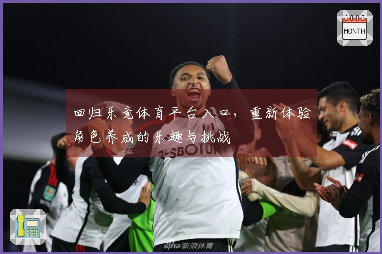 回归乐竞体育平台入口，重新体验角色养成的乐趣与挑战