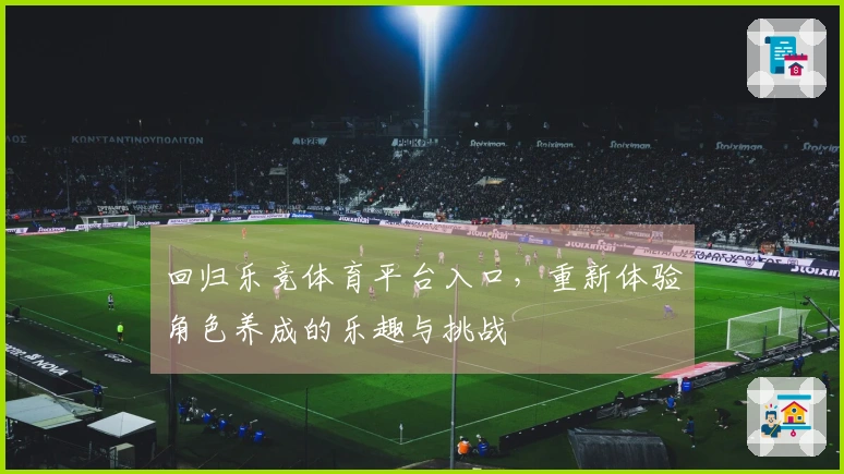 回归乐竞体育平台入口，重新体验角色养成的乐趣与挑战